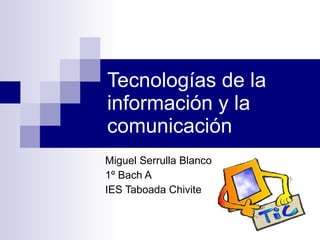 Tecnologías de la información y la comunicación Miguel Serrulla Blanco 1º Bach A IES Taboada Chivite 