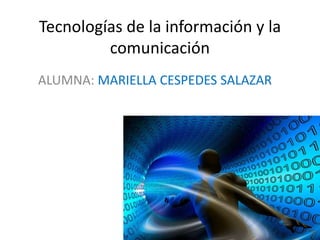 Tecnologías de la información y la
comunicación
ALUMNA: MARIELLA CESPEDES SALAZAR
 
