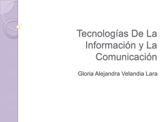 Tecnologías De La Información y La Comunicación Gloria Alejandra Velandia Lara 