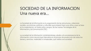 SOCIEDAD DE LA INFORMACION
Una nueva era…
La Sociedad de la Información es la organización de las estructuras y relaciones...