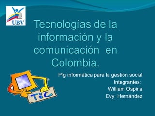 Pfg informática para la gestión social
                         Integrantes:
                      William Ospina
                     Evy Hernández
 