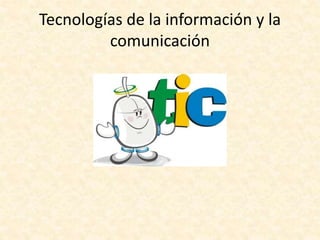 Tecnologías de la información y la
comunicación
 