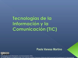 Tecnologías de la Información y la Comunicación (TIC)
por Paola Martino se distribuye bajo una Licencia Creative Commons Atribución-NoComercial-CompartirIgual 4.0 Internacional.
 