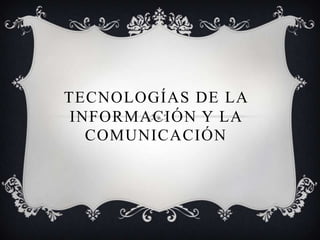 TECNOLOGÍAS DE LA
INFORMACIÓN Y LA
COMUNICACIÓN
 