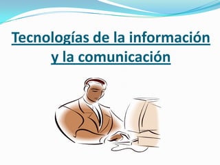 Tecnologías de la información
     y la comunicación
 