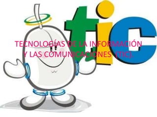 TECNOLOGÍAS DE LA INFORMACIÓN
Y LAS COMUNICACIONES (TIC).
 