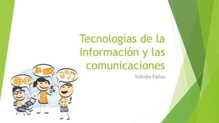 Tecnologías de la
información y las
comunicaciones
Valeska Farías
 