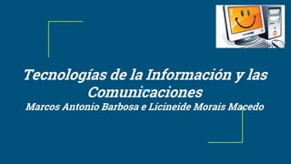 Tecnologías de la Información y las
Comunicaciones
Marcos Antonio Barbosa e Licineide Morais Macedo
 