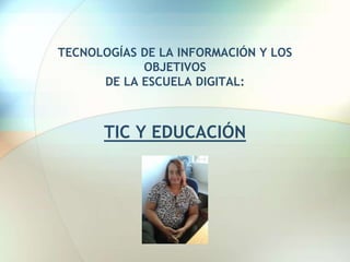 TECNOLOGÍAS DE LA INFORMACIÓN Y LOS
OBJETIVOS
DE LA ESCUELA DIGITAL:
TIC Y EDUCACIÓN
 