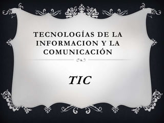 TECNOLOGÍAS DE LA
INFORMACION Y LA
COMUNICACIÓN
TIC
 