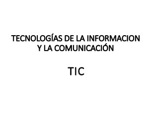 TECNOLOGÍAS DE LA INFORMACION
Y LA COMUNICACIÓN
TIC
 