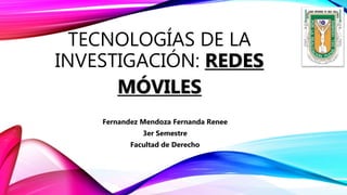TECNOLOGÍAS DE LA
INVESTIGACIÓN: REDES
MÓVILES
Fernandez Mendoza Fernanda Renee
3er Semestre
Facultad de Derecho
 
