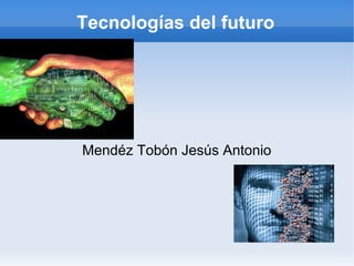 Tecnologías del futuro
Mendéz Tobón Jesús Antonio
 