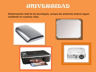 UNIVERSIDAD Modernización total de las tecnologías, aunque las anteriores todavía siguen existiendo en nuestras vidas. 