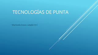 TECNOLOGÍAS DE PUNTA
Marissela bravo catalán 8-C
 
