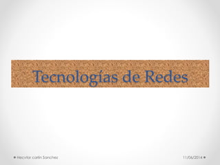 Tecnologías de Redes
11/06/2014Hecvtor carlin Sanchez
 