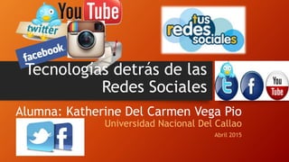 Tecnologías detrás de las
Redes Sociales
Alumna: Katherine Del Carmen Vega Pio
Universidad Nacional Del Callao
Abril 2015
 