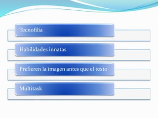 Tecnofilia
Habilidades innatas
Prefieren la imagen antes que el texto
Multitask
 