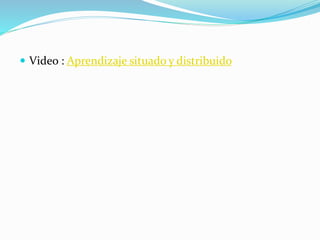  Video : Aprendizaje situado y distribuido
 