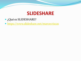 SLIDESHARE
 ¿Qué es SLIDESHARE?
 https://www.slideshare.net/marcecriscas
 