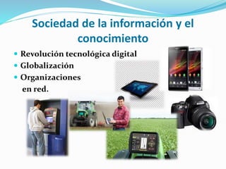 Sociedad de la información y el
conocimiento
 Revolución tecnológica digital
 Globalización
 Organizaciones
en red.
 