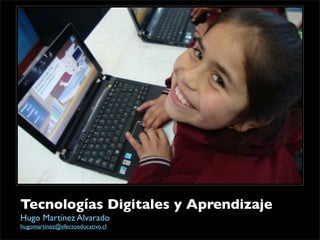 Tecnologías Digitales y Aprendizaje
Hugo Martínez Alvarado
hugomartinez@efectoeducativo.cl
 