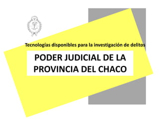 1 Tecnologías disponibles para la investigación de delitos PODER JUDICIAL DE LA PROVINCIA DEL CHACO 