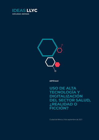 ideas.llorenteycuenca.com
Cómo revertir o mitigar crisis de reputación en ecosistemas de comunicación digitales
1
ARTÍCULO
USO DE ALTA
TECNOLOGÍA Y
DIGITALIZACIÓN
DEL SECTOR SALUD,
¿REALIDAD O
FICCIÓN?
Ciudad de México, 8 de septiembre de 2021
EXPLORAR. INSPIRAR.
 