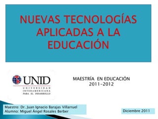 MAESTRÍA EN EDUCACIÓN
                                               2011-2012




Maestro: Dr. Juan Ignacio Barajas Villarruel
Alumno: Miguel Ángel Rosales Berber                        Diciembre 2011
 