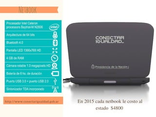 h t t p : / / w w w . c o n e c t a r i g u a l d a d . g o b . a r
Netbook
En 2015 cada netbook le costo al
estado $4800
 