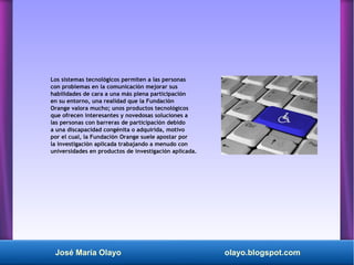 José María Olayo olayo.blogspot.com
Los sistemas tecnológicos permiten a las personas
con problemas en la comunicación mej...