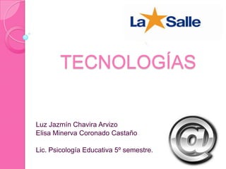TECNOLOGÍAS
Luz Jazmín Chavira Arvizo
Elisa Minerva Coronado Castaño
Lic. Psicología Educativa 5º semestre.
 