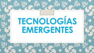 TECNOLOGÍAS 
EMERGENTES 
 