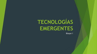 TECNOLOGÍAS 
EMERGENTES 
Bloque 1 
 