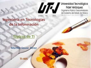 Ingeniería en Tecnologías
de la Información
Tópicos de TI
Martha Sauza Pérez
TI-405
 