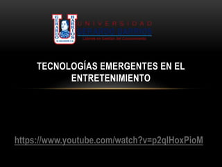 TECNOLOGÍAS EMERGENTES EN EL
ENTRETENIMIENTO
https://www.youtube.com/watch?v=p2qlHoxPioM
 