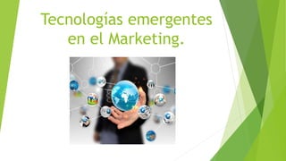 Tecnologías emergentes
en el Marketing.
 