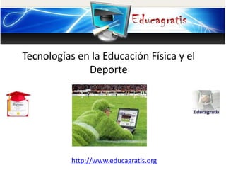 http://www.educagratis.org
Tecnologías en la Educación Física y el
Deporte
 