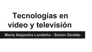 Tecnologías en
video y televisión
Maria Alejandra Londoño - Simón Giraldo
 