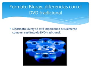 Formato Bluray, diferencias con el
        DVD tradicional


 El formato Bluray se está imponiendo actualmente
 como un sustituto de DVD tradicional.
 