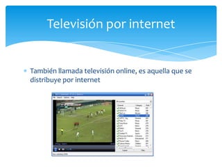 Televisión por internet


También llamada televisión online, es aquella que se
distribuye por internet
 