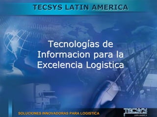 TECSYS LATIN AMERICA




          Tecnologías de
        Informacion para la
        Excelencia Logistica




SOLUCIONES INNOVADORAS PARA LOGISTICA   1
 
