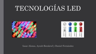 TECNOLOGÍAS LED
Isaac Alonso, Ayoub Borakruf y Daniel Fernández
 