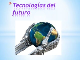 .
*Tecnologías del
futuro
 