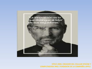 STEVE JOBS: CREADOR DEL CELULAR IPHONE Y
COMPUTADORA IPAD. FUNDADOR DE LA COMPAÑÍA APPLE.
 