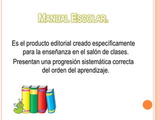 Es el producto editorial creado específicamente
    para la enseñanza en el salón de clases.
Presentan una progresión sistemática correcta
            del orden del aprendizaje.
 