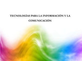 TECNOLOGÍAS PARA LA INFORMACIÓN Y LA
COMUNICACIÓN
 