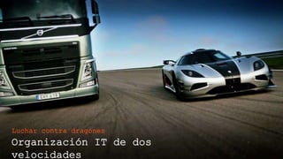 Organización IT de dos velocidades
Luchar contra dragones
 