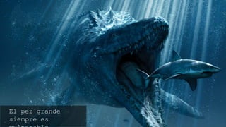 El pez grande siempre es
vulnerable…
 