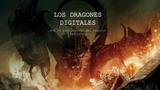 Imagen Dragon
LOS DRAGONES
DIGITALES
son la gran amenaza del negocio tradicional
 